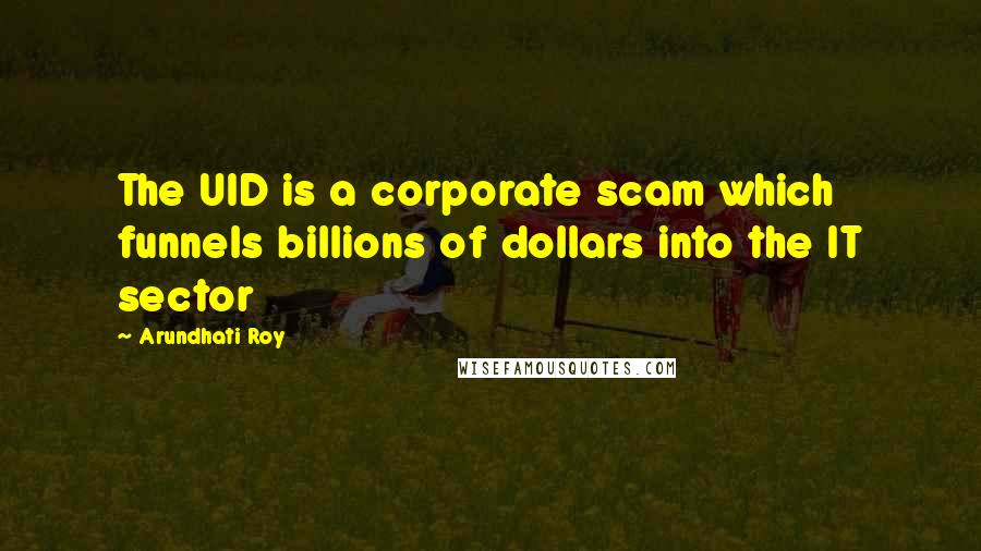 Arundhati Roy Quotes: The UID is a corporate scam which funnels billions of dollars into the IT sector