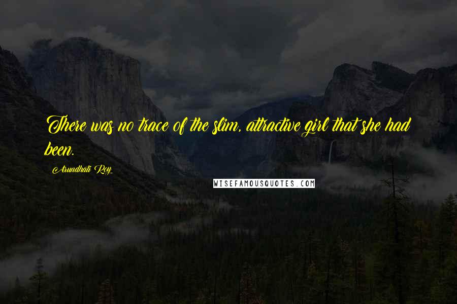 Arundhati Roy Quotes: There was no trace of the slim, attractive girl that she had been.