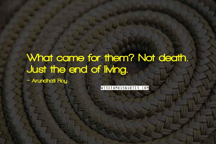 Arundhati Roy Quotes: What came for them? Not death. Just the end of living.