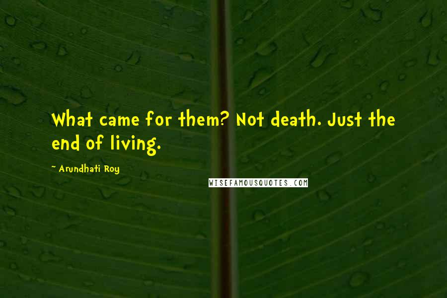 Arundhati Roy Quotes: What came for them? Not death. Just the end of living.