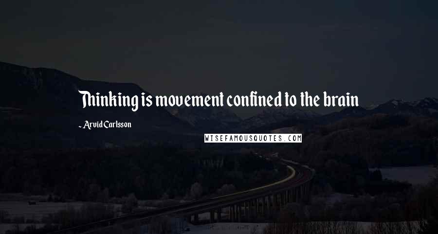 Arvid Carlsson Quotes: Thinking is movement confined to the brain