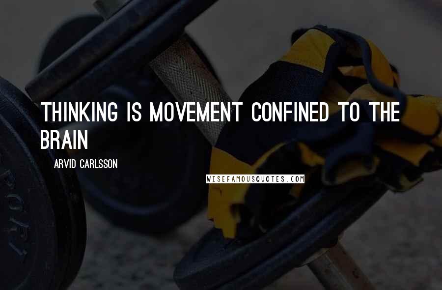 Arvid Carlsson Quotes: Thinking is movement confined to the brain