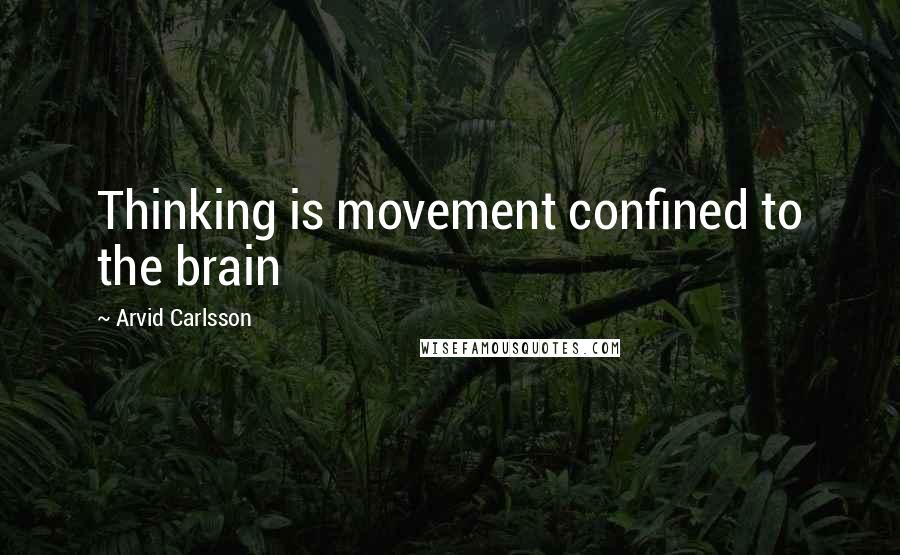 Arvid Carlsson Quotes: Thinking is movement confined to the brain