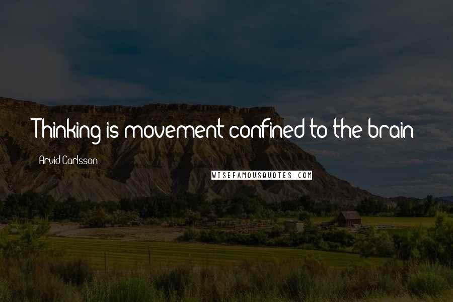 Arvid Carlsson Quotes: Thinking is movement confined to the brain