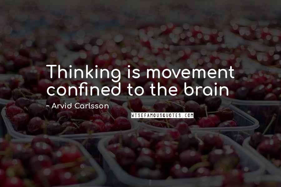 Arvid Carlsson Quotes: Thinking is movement confined to the brain