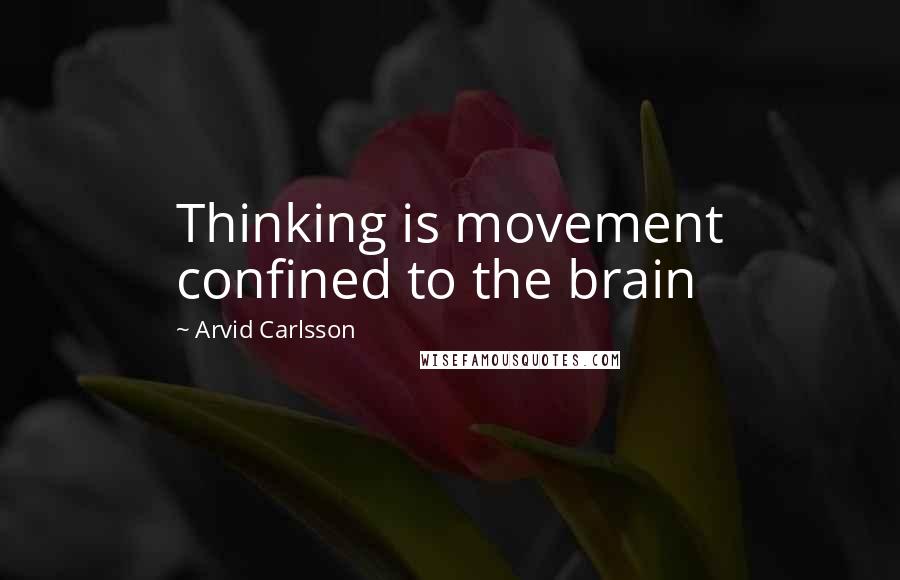 Arvid Carlsson Quotes: Thinking is movement confined to the brain