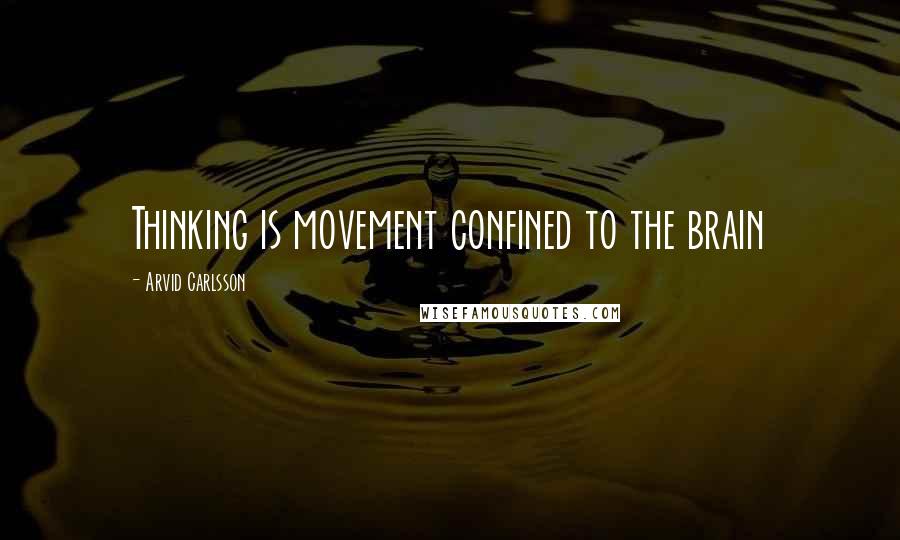 Arvid Carlsson Quotes: Thinking is movement confined to the brain