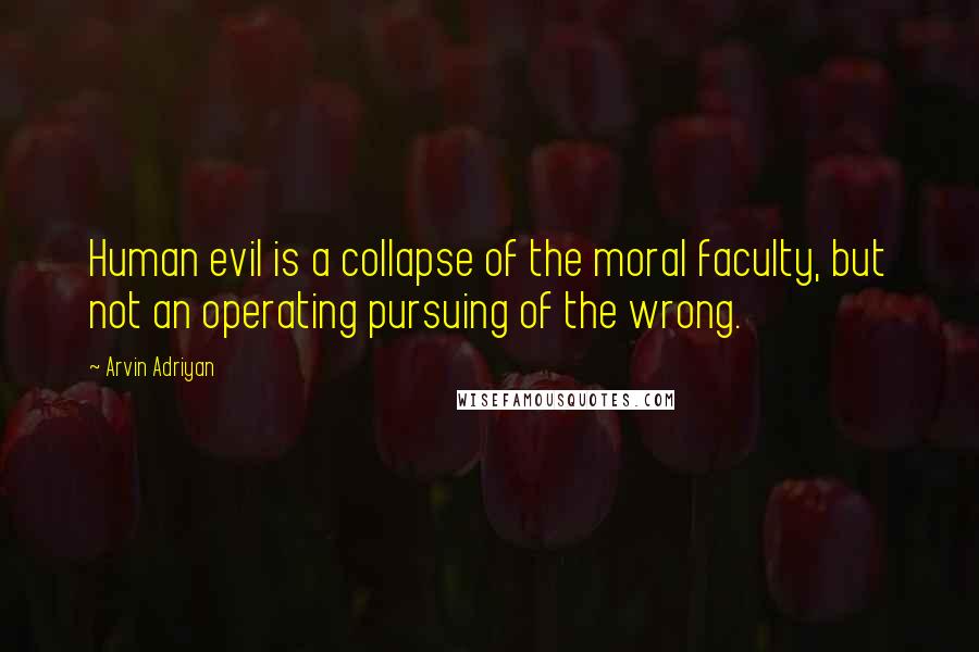 Arvin Adriyan Quotes: Human evil is a collapse of the moral faculty, but not an operating pursuing of the wrong.