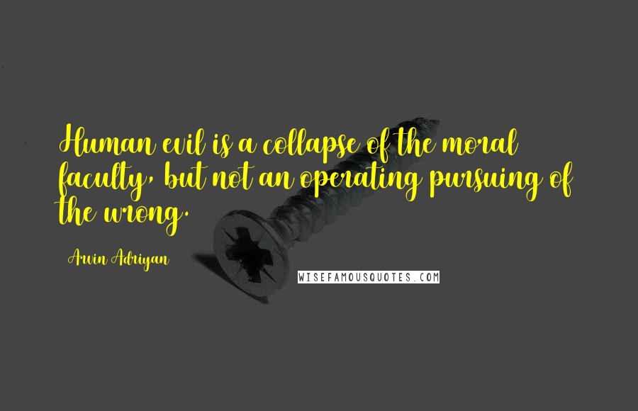 Arvin Adriyan Quotes: Human evil is a collapse of the moral faculty, but not an operating pursuing of the wrong.