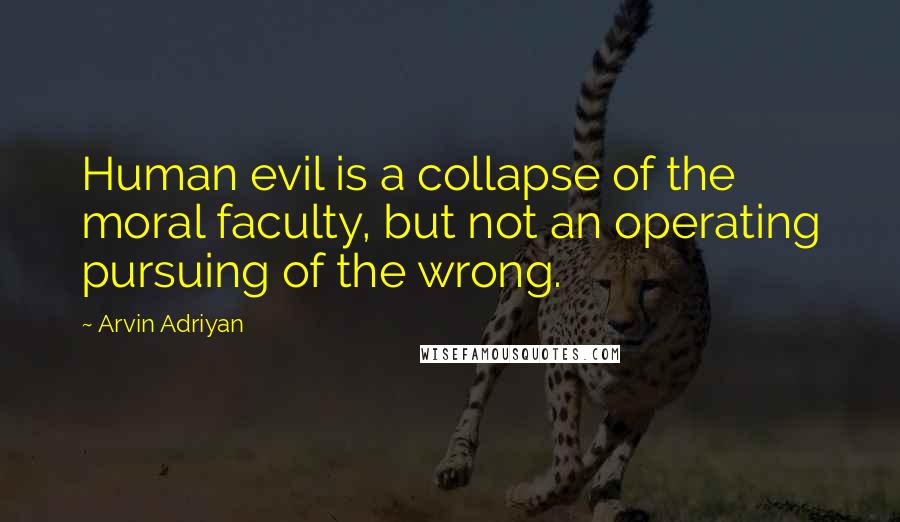 Arvin Adriyan Quotes: Human evil is a collapse of the moral faculty, but not an operating pursuing of the wrong.