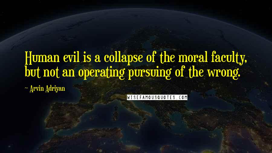 Arvin Adriyan Quotes: Human evil is a collapse of the moral faculty, but not an operating pursuing of the wrong.