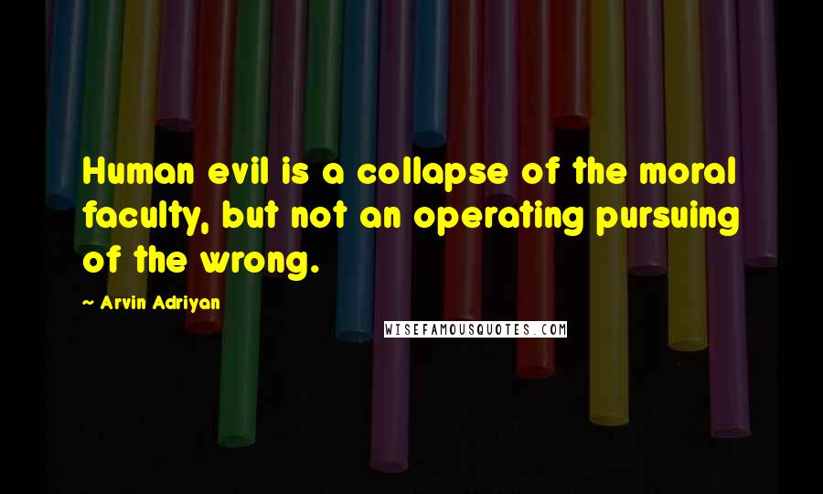 Arvin Adriyan Quotes: Human evil is a collapse of the moral faculty, but not an operating pursuing of the wrong.