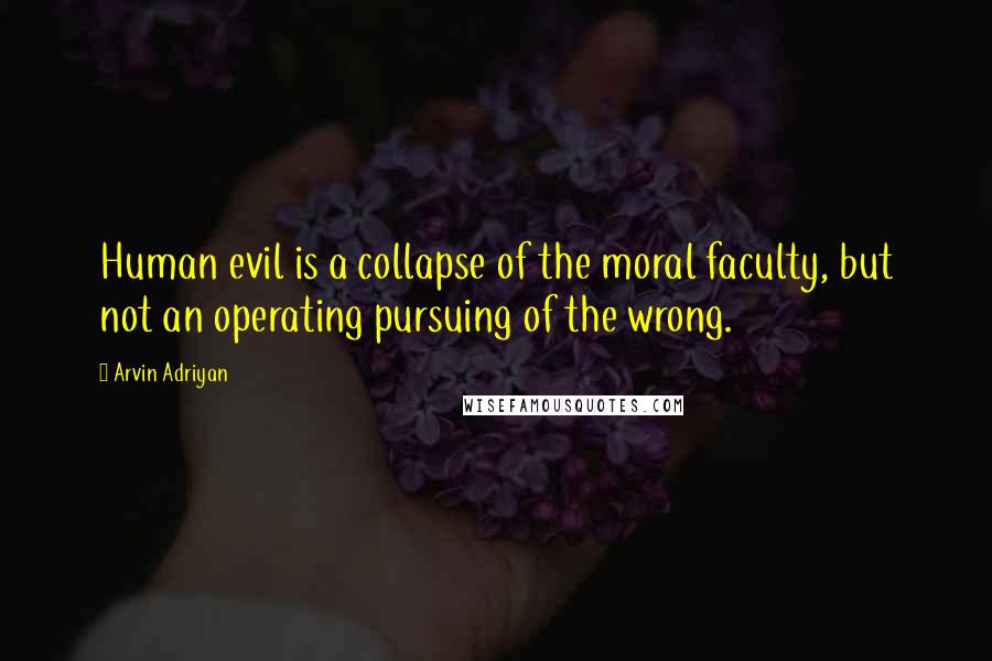Arvin Adriyan Quotes: Human evil is a collapse of the moral faculty, but not an operating pursuing of the wrong.