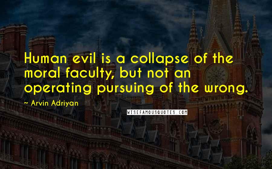 Arvin Adriyan Quotes: Human evil is a collapse of the moral faculty, but not an operating pursuing of the wrong.