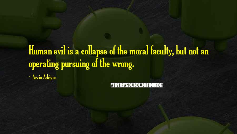 Arvin Adriyan Quotes: Human evil is a collapse of the moral faculty, but not an operating pursuing of the wrong.