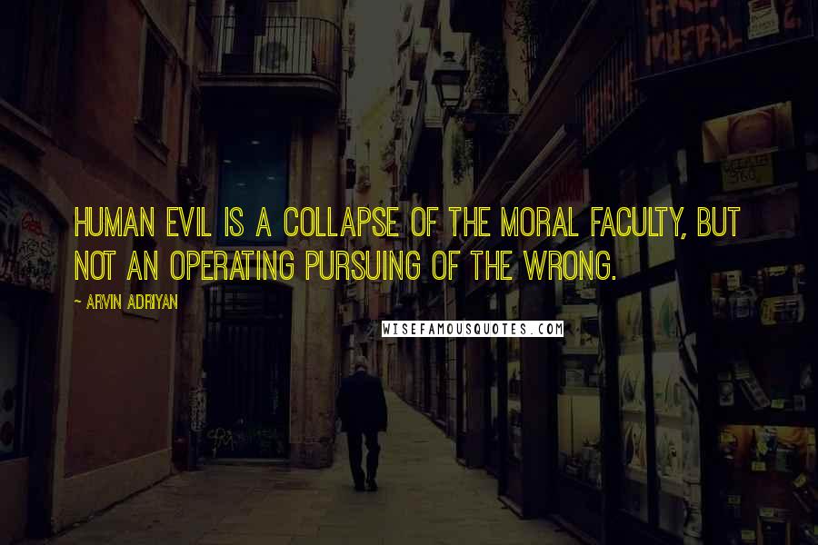 Arvin Adriyan Quotes: Human evil is a collapse of the moral faculty, but not an operating pursuing of the wrong.