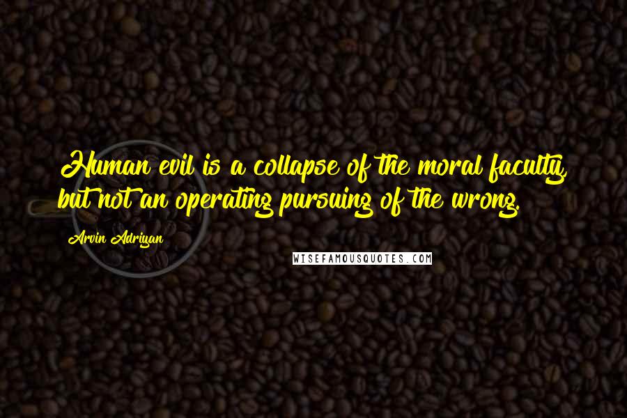 Arvin Adriyan Quotes: Human evil is a collapse of the moral faculty, but not an operating pursuing of the wrong.