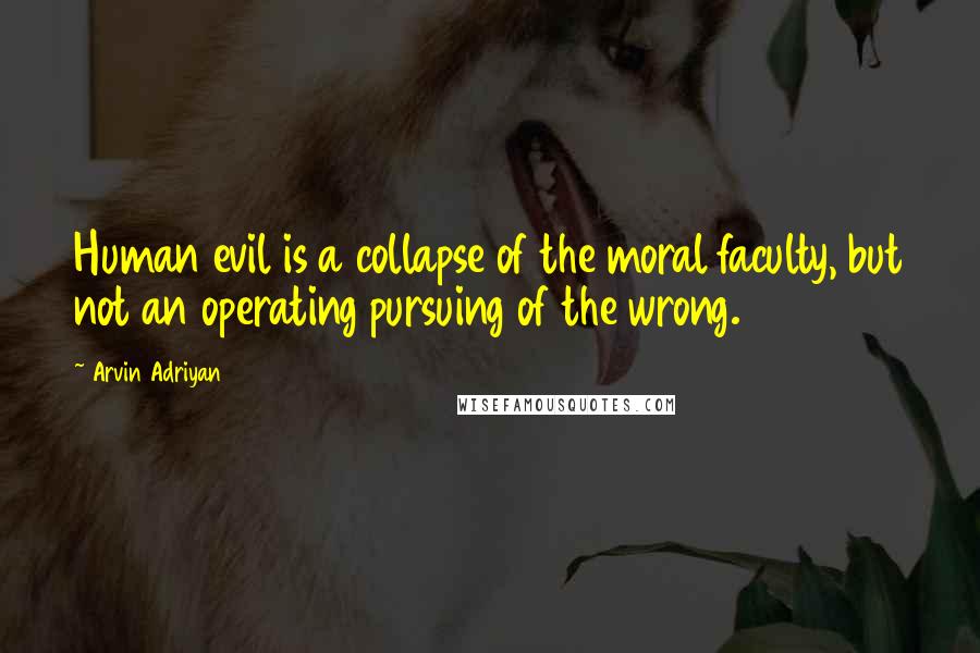 Arvin Adriyan Quotes: Human evil is a collapse of the moral faculty, but not an operating pursuing of the wrong.