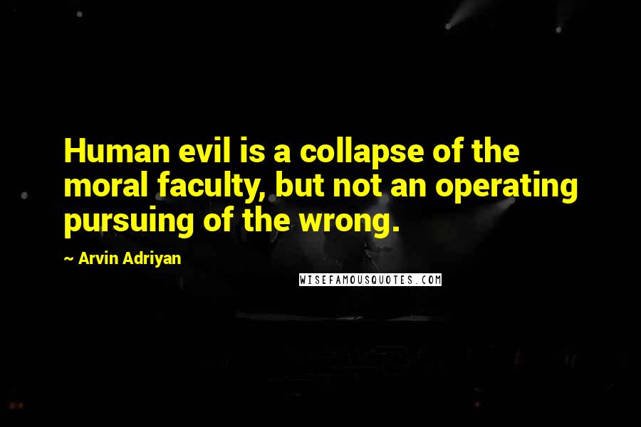 Arvin Adriyan Quotes: Human evil is a collapse of the moral faculty, but not an operating pursuing of the wrong.