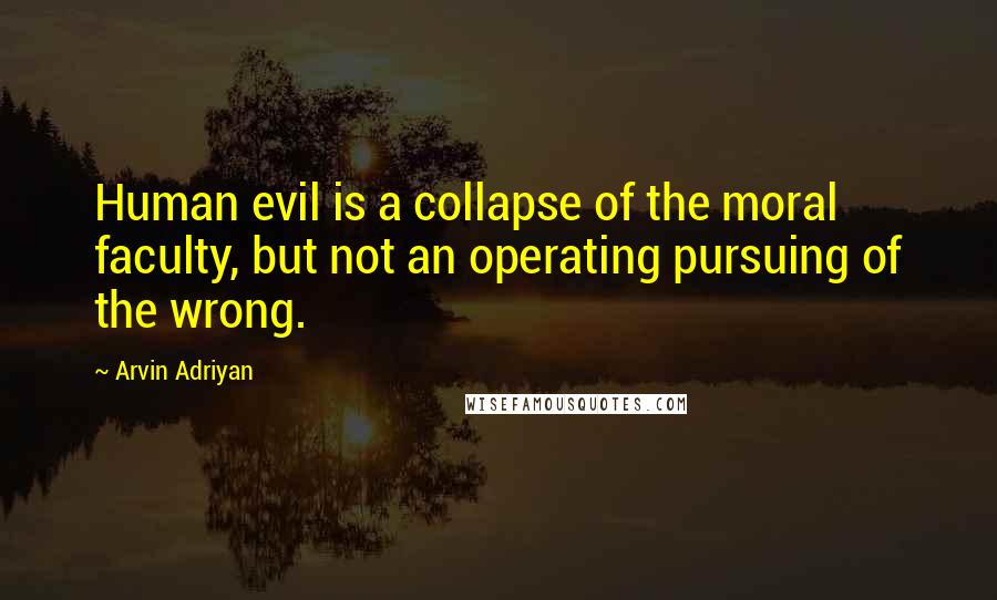 Arvin Adriyan Quotes: Human evil is a collapse of the moral faculty, but not an operating pursuing of the wrong.