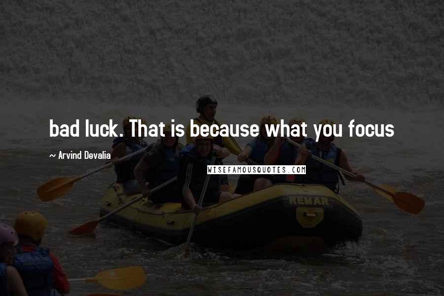 Arvind Devalia Quotes: bad luck. That is because what you focus