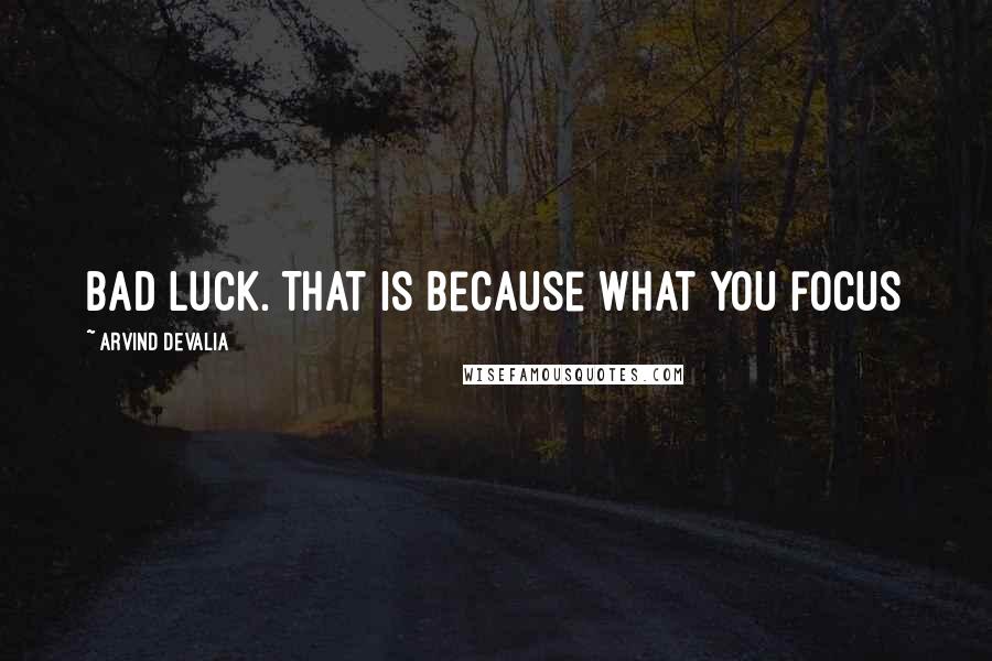 Arvind Devalia Quotes: bad luck. That is because what you focus