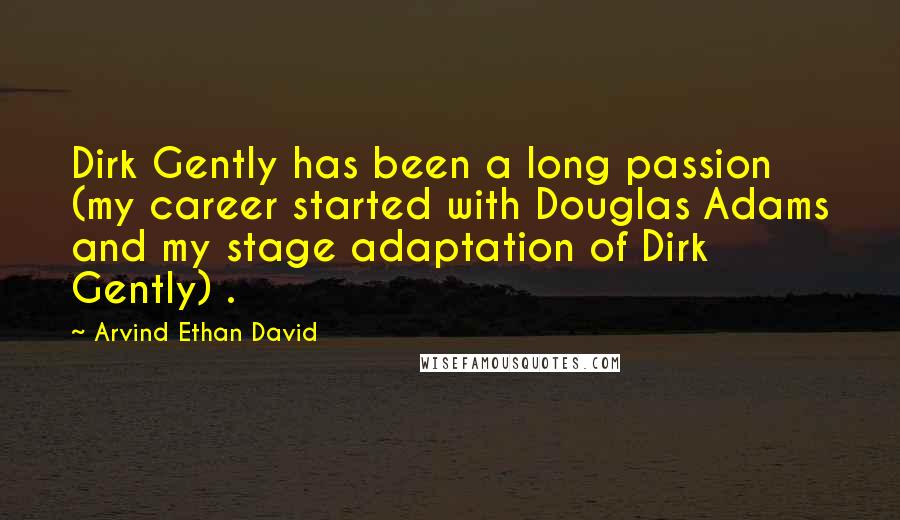 Arvind Ethan David Quotes: Dirk Gently has been a long passion (my career started with Douglas Adams and my stage adaptation of Dirk Gently) .