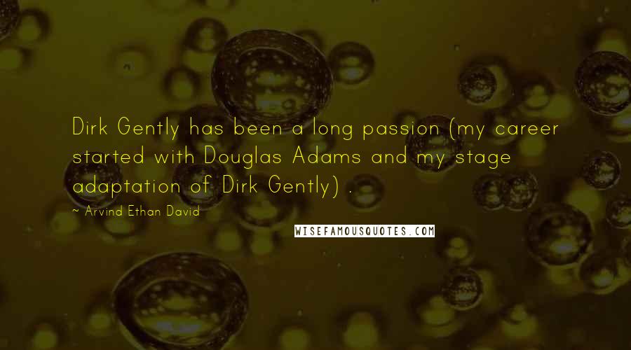 Arvind Ethan David Quotes: Dirk Gently has been a long passion (my career started with Douglas Adams and my stage adaptation of Dirk Gently) .