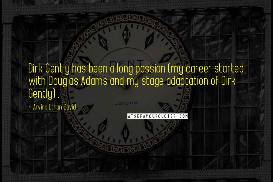 Arvind Ethan David Quotes: Dirk Gently has been a long passion (my career started with Douglas Adams and my stage adaptation of Dirk Gently) .