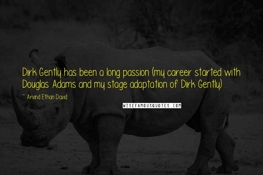 Arvind Ethan David Quotes: Dirk Gently has been a long passion (my career started with Douglas Adams and my stage adaptation of Dirk Gently) .