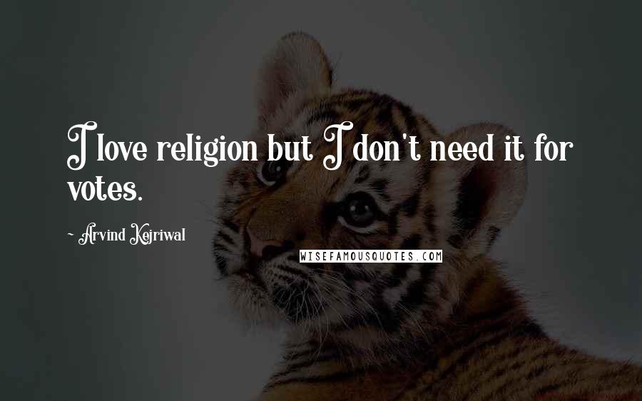 Arvind Kejriwal Quotes: I love religion but I don't need it for votes.