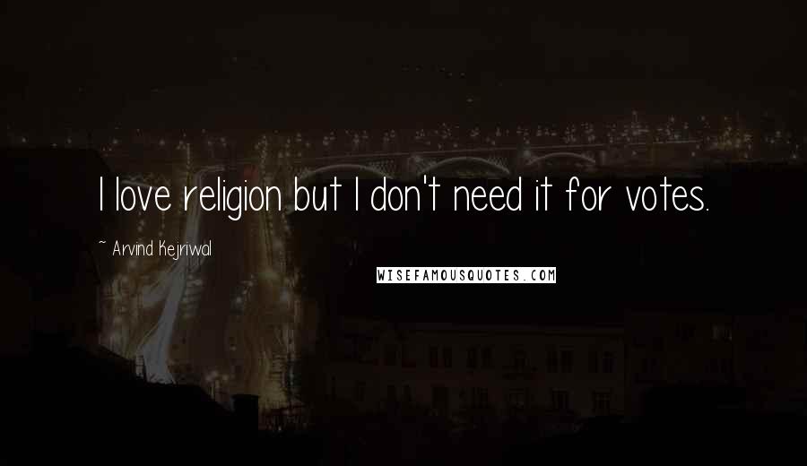 Arvind Kejriwal Quotes: I love religion but I don't need it for votes.