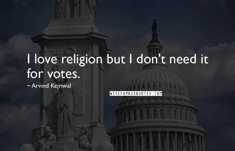 Arvind Kejriwal Quotes: I love religion but I don't need it for votes.