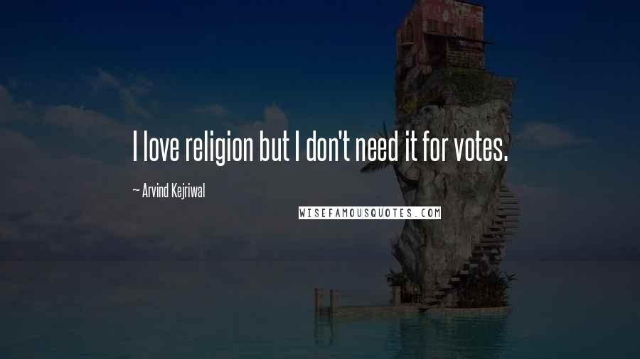 Arvind Kejriwal Quotes: I love religion but I don't need it for votes.