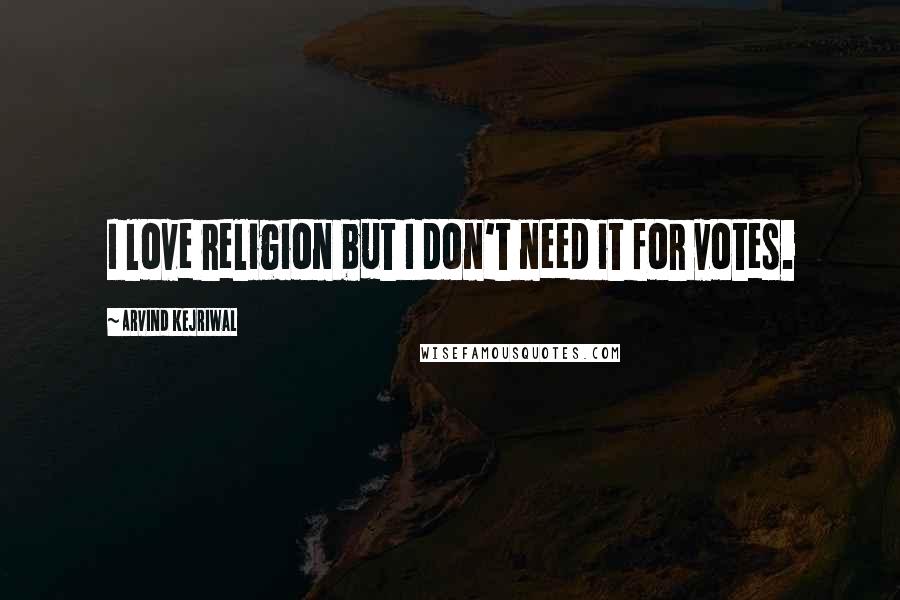 Arvind Kejriwal Quotes: I love religion but I don't need it for votes.