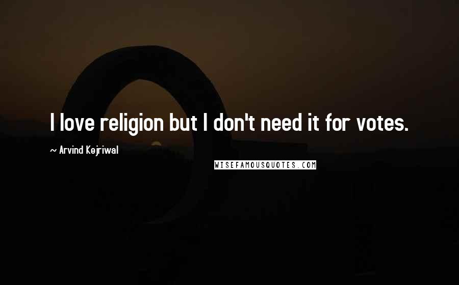 Arvind Kejriwal Quotes: I love religion but I don't need it for votes.