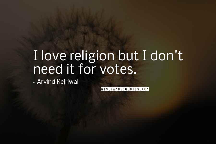 Arvind Kejriwal Quotes: I love religion but I don't need it for votes.