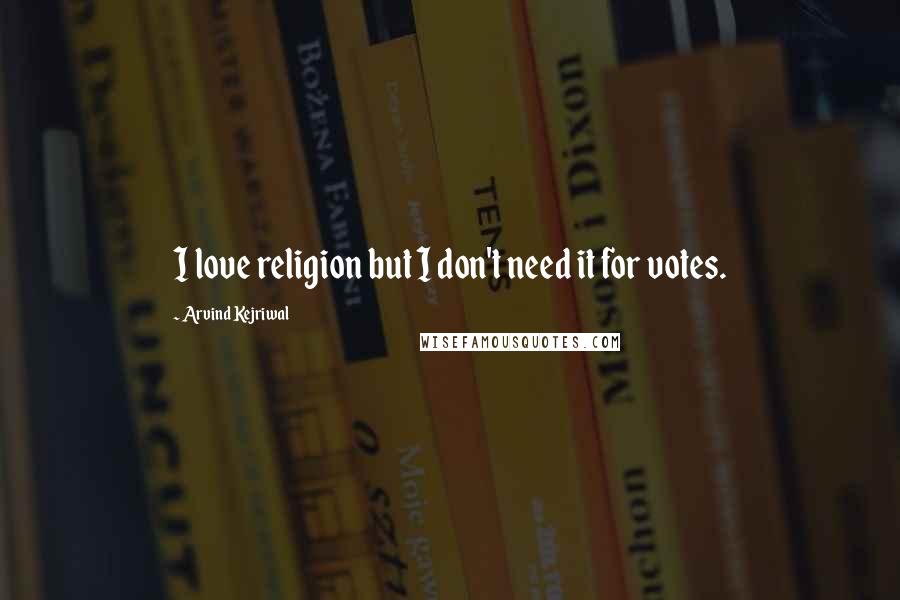 Arvind Kejriwal Quotes: I love religion but I don't need it for votes.