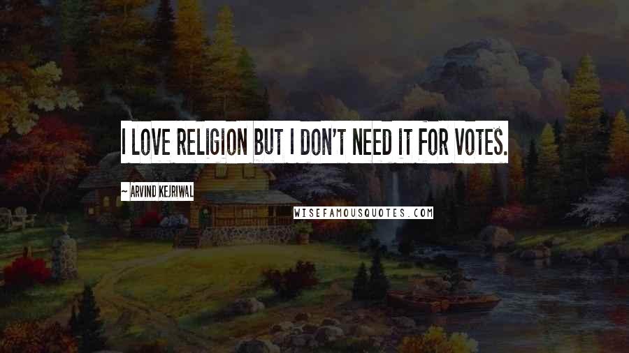 Arvind Kejriwal Quotes: I love religion but I don't need it for votes.