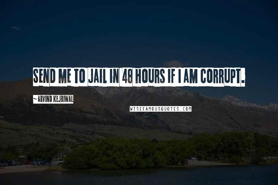 Arvind Kejriwal Quotes: Send me to jail in 48 hours if I am corrupt.