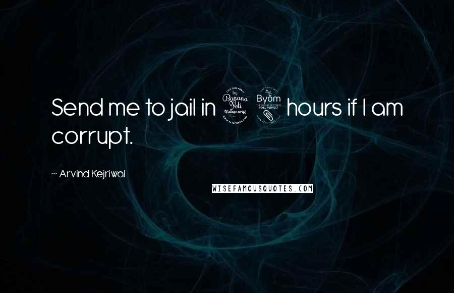 Arvind Kejriwal Quotes: Send me to jail in 48 hours if I am corrupt.