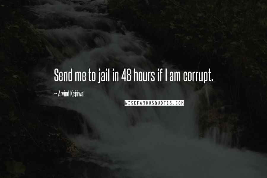 Arvind Kejriwal Quotes: Send me to jail in 48 hours if I am corrupt.