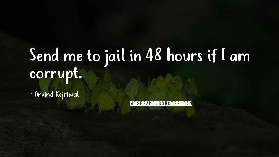 Arvind Kejriwal Quotes: Send me to jail in 48 hours if I am corrupt.