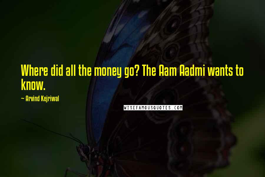 Arvind Kejriwal Quotes: Where did all the money go? The Aam Aadmi wants to know.