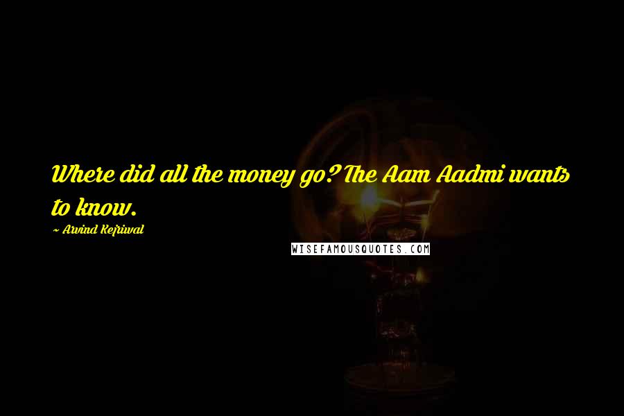 Arvind Kejriwal Quotes: Where did all the money go? The Aam Aadmi wants to know.