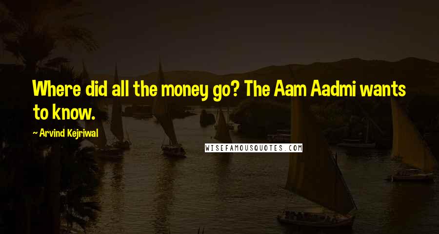 Arvind Kejriwal Quotes: Where did all the money go? The Aam Aadmi wants to know.