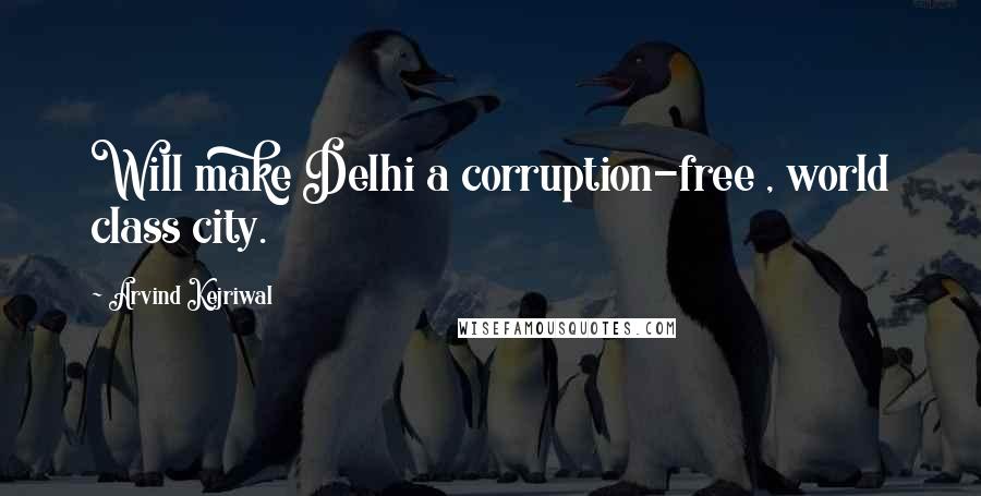 Arvind Kejriwal Quotes: Will make Delhi a corruption-free , world class city.