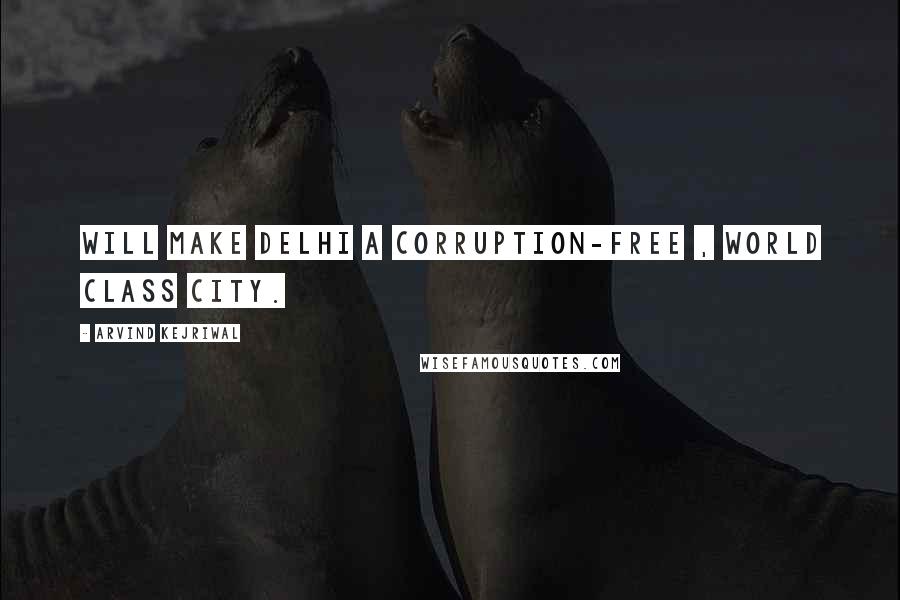 Arvind Kejriwal Quotes: Will make Delhi a corruption-free , world class city.