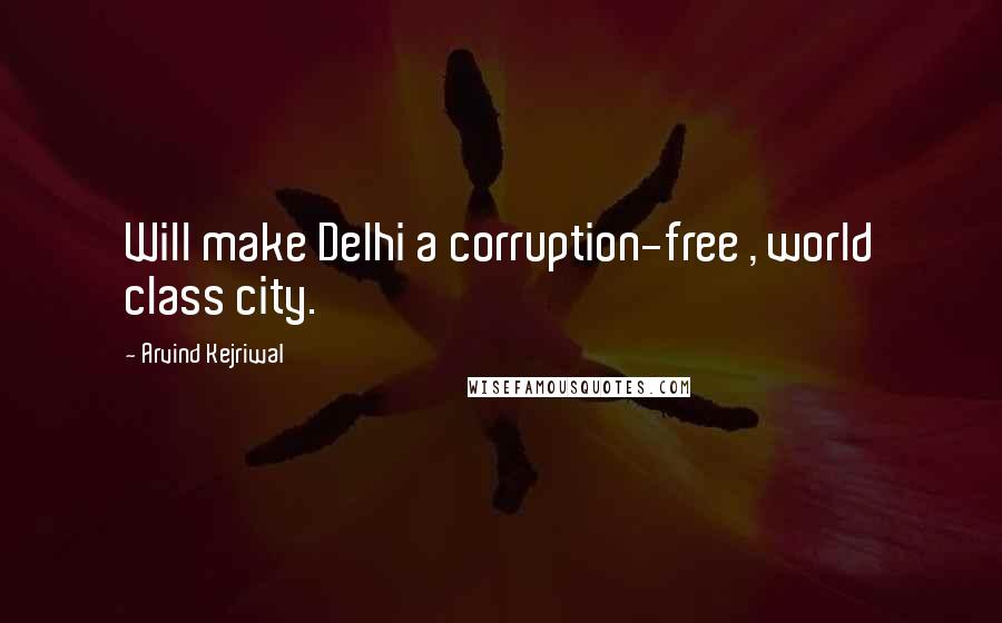 Arvind Kejriwal Quotes: Will make Delhi a corruption-free , world class city.
