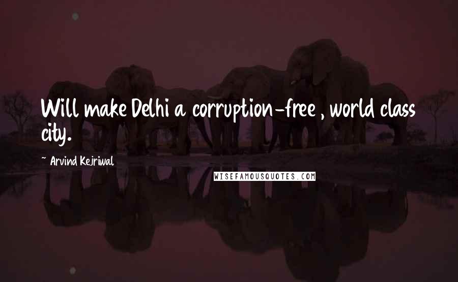 Arvind Kejriwal Quotes: Will make Delhi a corruption-free , world class city.